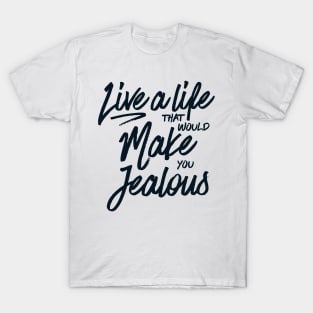 Live a life that would make you jealous T-Shirt